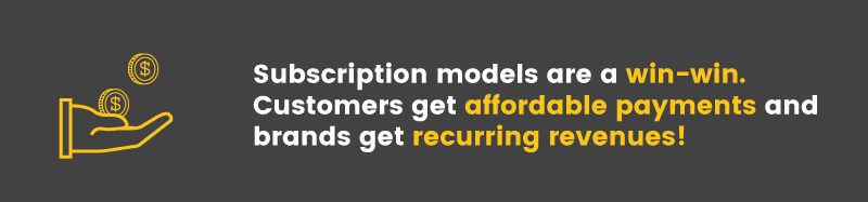 Subscriptions services are a win-win. Customers get affordable payments and brands get recurring revenues