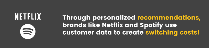 Netflix and Spotify are two great examples of using personalization as a switching cost