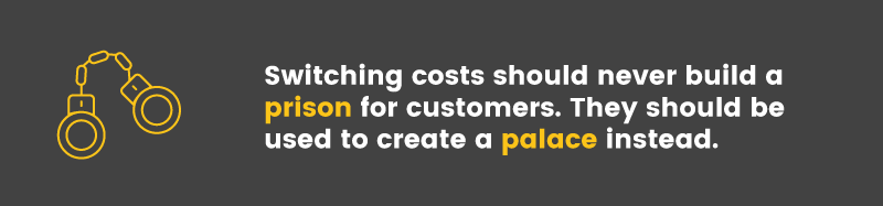 Switching costs shouldn't be viewed as a prison but as a customer palace instead