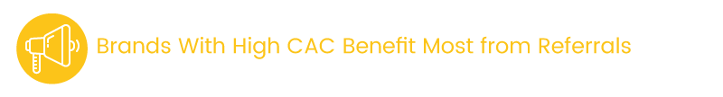 Brand with high CAC benefit most from referrals