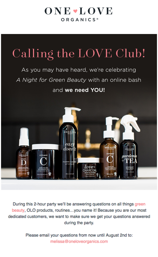 Collect customer feedback online–An email from One Love Organics with text reading “Calling the Love Club! As you may have heard, we’re celebrating A Night for Green Beauty with an online bash and we need you!”. 