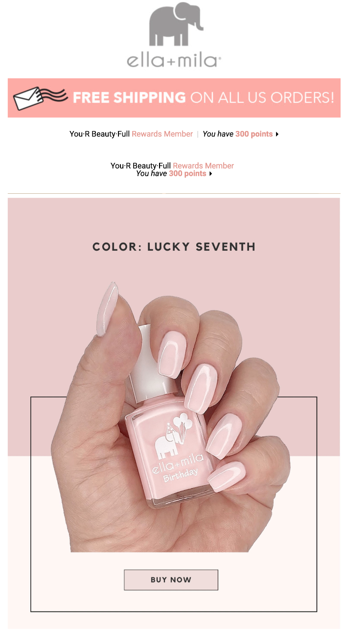Best Loyalty Program Email Examples–A screenshot of a sales email from Ella and Mila with a banner that has an embedded points reminder reading, "You-R Beauty-Full Rewards Member | You have 300 points." The rest of the email shows a hand holding a pink bottle of nail polish with the nails painted the same color. 