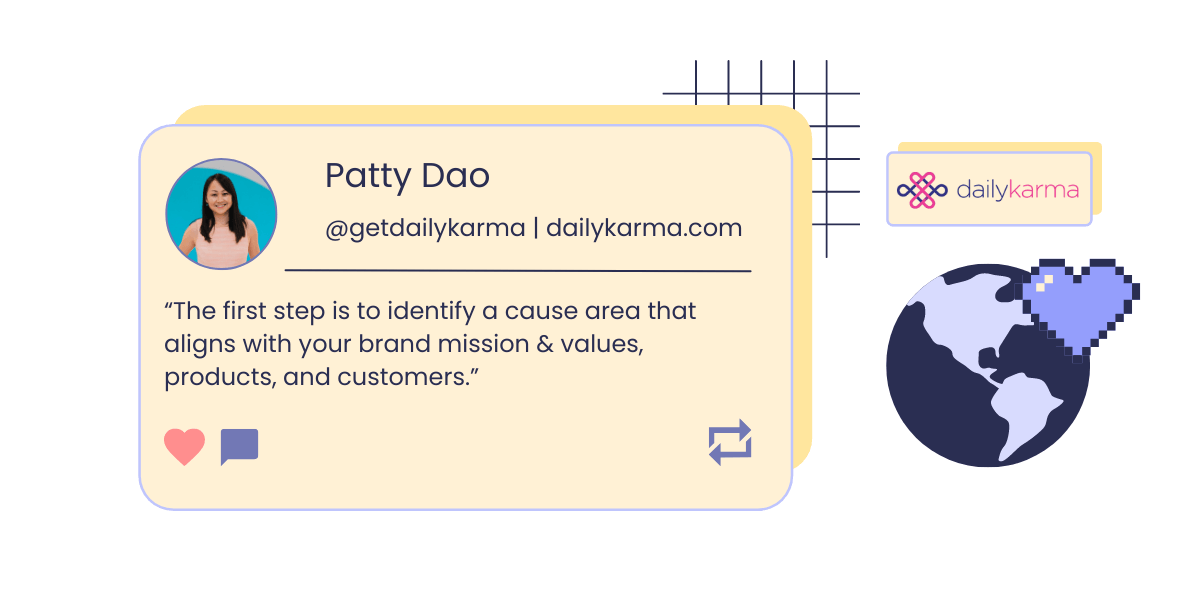 A graphic showing a headshot and quote from Patty Dao, CEO of Daily Karma: “The first step is to identify a cause area that aligns with your brand mission & values, products, and customers.” The graphic also shows Daily Karma’s logo and a pixelated icon of a globe overlapped by a dark lilac heart. 