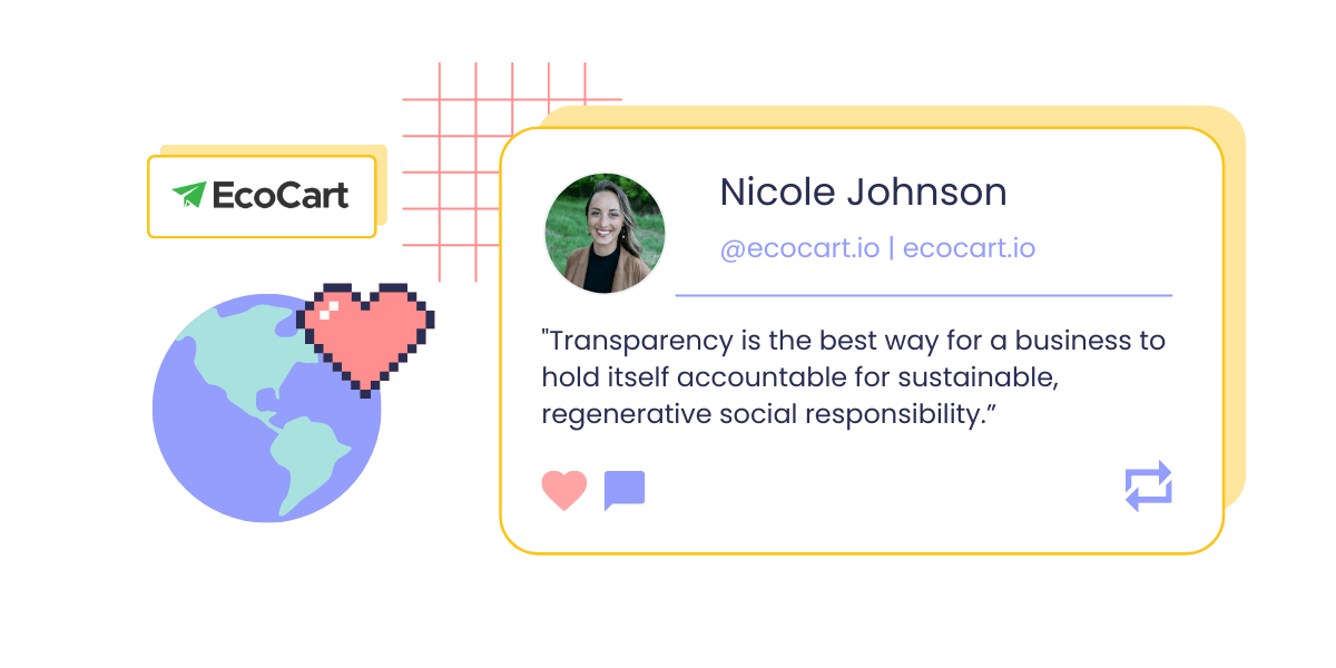 A graphic showing a headshot and quote from Nicole Johnson, Content Marketing Manager of EcoCart: “Transparency is the best way for a business to hold itself accountable for sustainable, regenerative social responsibility.” The image also shows EcoCart’s logo and a pixelated icon of a globe overlapped by a pink heart. 