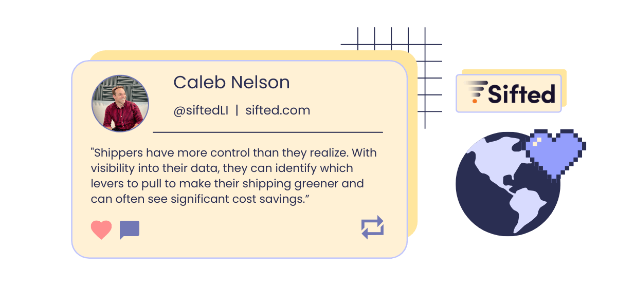 A graphic showing a headshot and quote from Caleb Nelson, Chief Growth Officer of Sifted: “Shippers have more control than they realize. With visibility into their data, they can identify which levers to pull to make their shipping greener and can often see significant cost savings.” The graphic also shows Sifted’s logo and a pixelated icon of a globe overlapped by a dark lilac heart. 