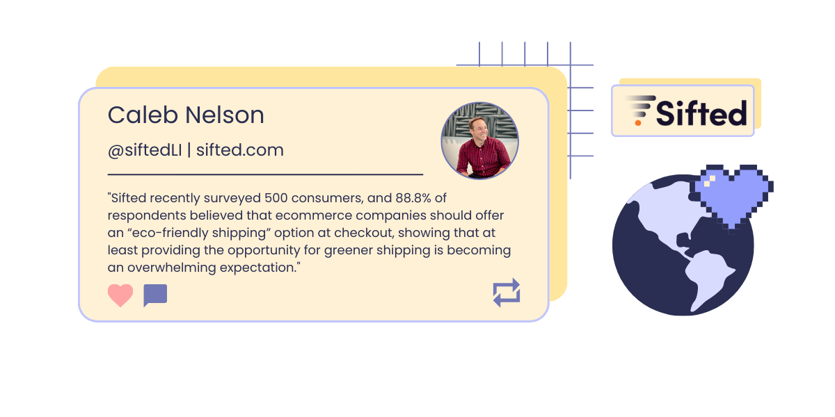 A graphic showing a headshot and quote from Caleb Nelson, Chief Growth Officer of Sifted: “Sifted recently surveyed 500 consumers, and 88.8% of respondents believed that ecommerce companies should offer an “eco-friendly shipping” option at checkout, showing that at least providing the opportunity for greener shipping is becoming an overwhelming expectation.” The graphic also shows Sifted’s logo and a pixelated icon of a globe overlapped by a dark lilac heart. 
