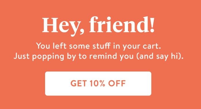 A screenshot of the first email in Brooklinen’s cart abandonment flow: Hey, friend! You left some stuff in your cart. Just popping by to remind you (and say hi). Get 10% off. 