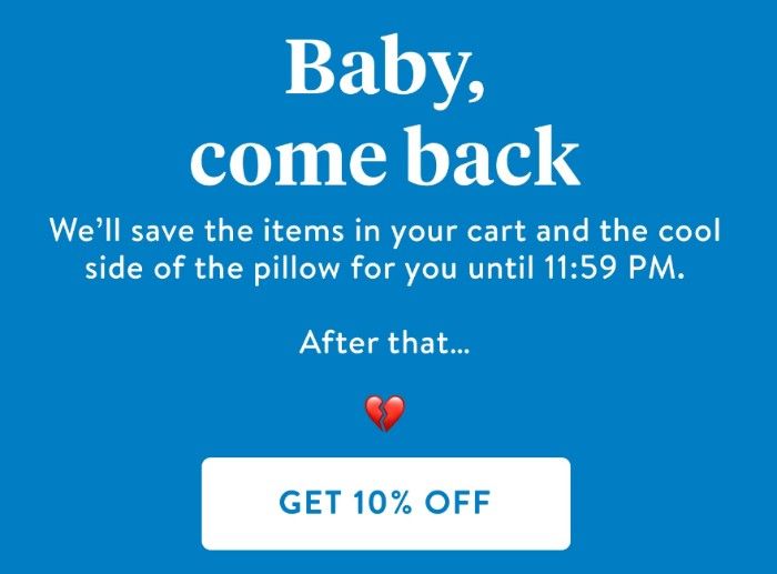 A screenshot of Brooklinen’s second cart abandonment email: Baby, come back. We’ll save the items in your cart and the cool side of the pillow for you until 11:59 PM. After that… (broken heart emoji). Get 10% off. 