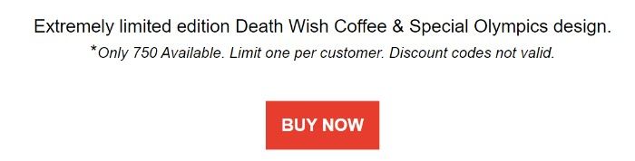 A screenshot of Death Wish Coffee’s second welcome email: Extremely limited edition Death Wish Coffee and Special Olympics design. *Only 750 available. Limit one per customer. Discount codes not valid. Buy Now. 